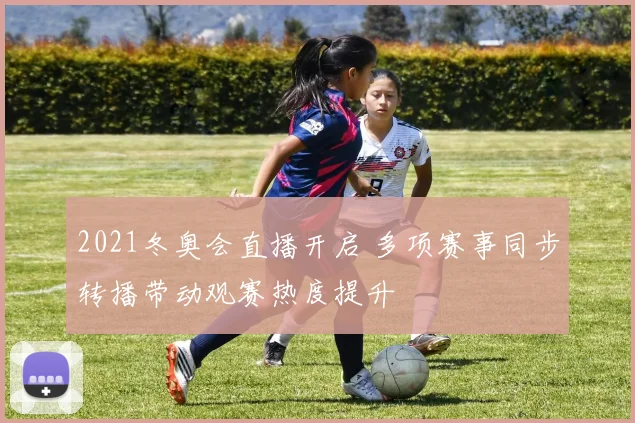 2021冬奥会直播开启 多项赛事同步转播带动观赛热度提升