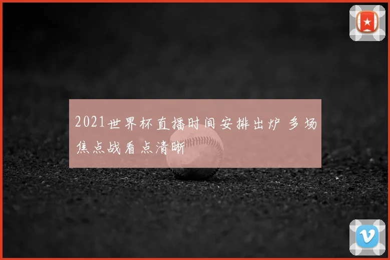 2021世界杯直播时间安排出炉 多场焦点战看点清晰