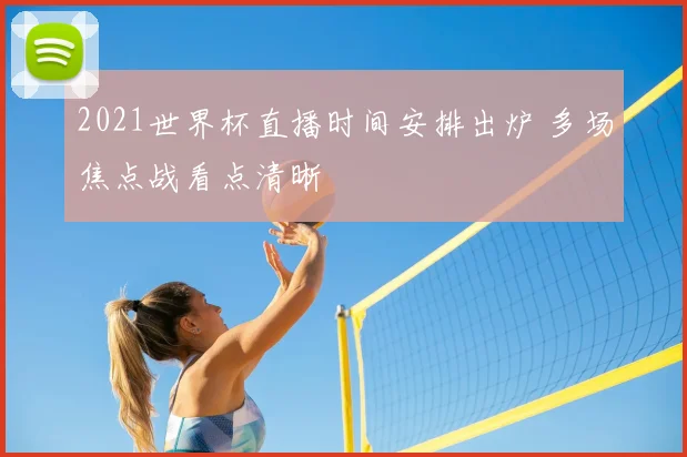 2021世界杯直播时间安排出炉 多场焦点战看点清晰