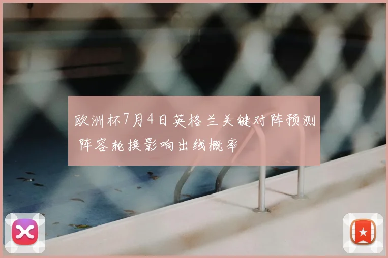 欧洲杯7月4日英格兰关键对阵预测 阵容轮换影响出线概率