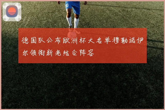 德国队公布欧洲杯大名单穆勒诺伊尔领衔新老结合阵容