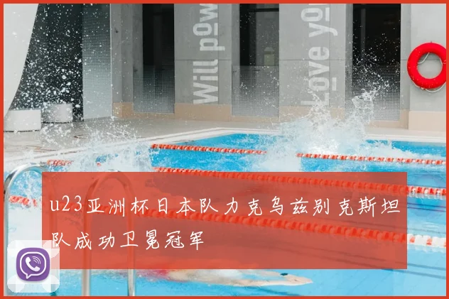 u23亚洲杯日本队力克乌兹别克斯坦队成功卫冕冠军