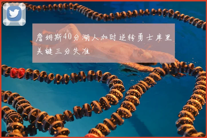 詹姆斯40分湖人加时逆转勇士库里关键三分失准