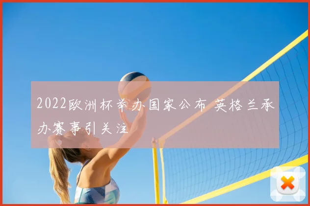 2022欧洲杯举办国家公布 英格兰承办赛事引关注