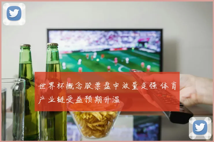 世界杯概念股票盘中放量走强 体育产业链受益预期升温