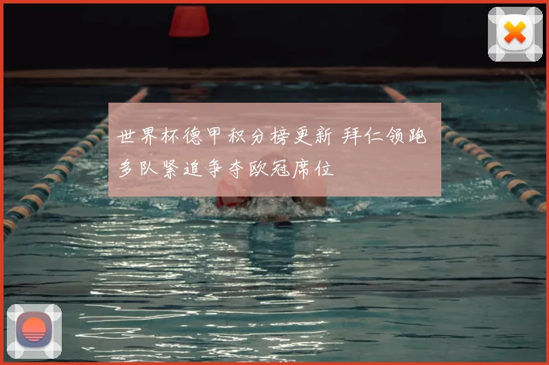 世界杯德甲积分榜更新 拜仁领跑 多队紧追争夺欧冠席位