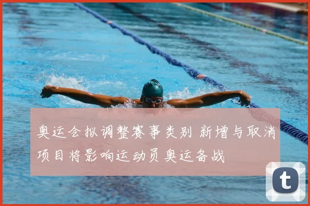 奥运会拟调整赛事类别 新增与取消项目将影响运动员奥运备战
