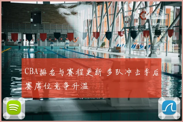 CBA排名与赛程更新 多队冲击季后赛席位竞争升温