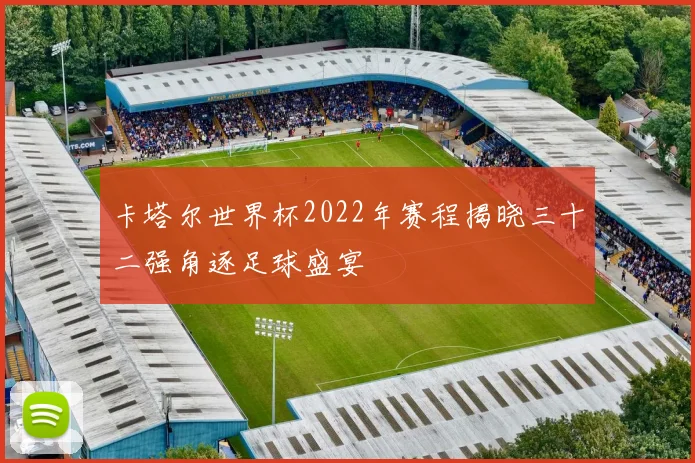 卡塔尔世界杯2022年赛程揭晓三十二强角逐足球盛宴