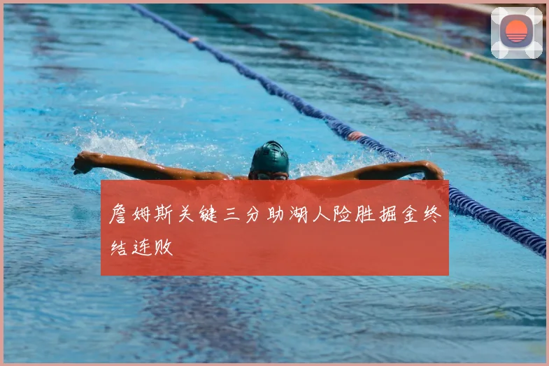 詹姆斯关键三分助湖人险胜掘金终结连败