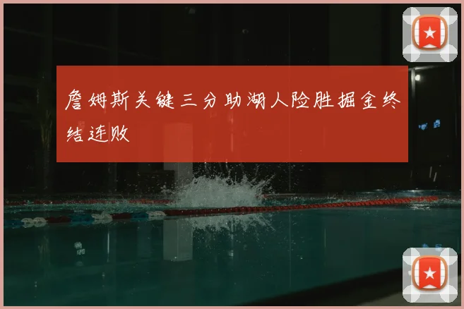 詹姆斯关键三分助湖人险胜掘金终结连败