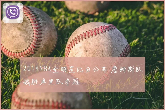 2018NBA全明星比分公布 詹姆斯队战胜库里队夺冠