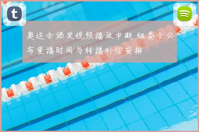 奥运会颁奖视频播放中断 组委会公布重播时间与转播补偿安排