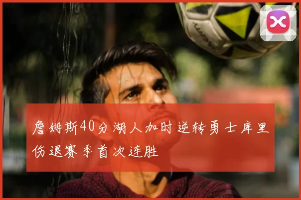 詹姆斯40分湖人加时逆转勇士库里伤退赛季首次连胜