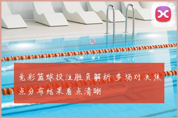 竞彩篮球投注胜负解析 多场对决焦点分布结果看点清晰