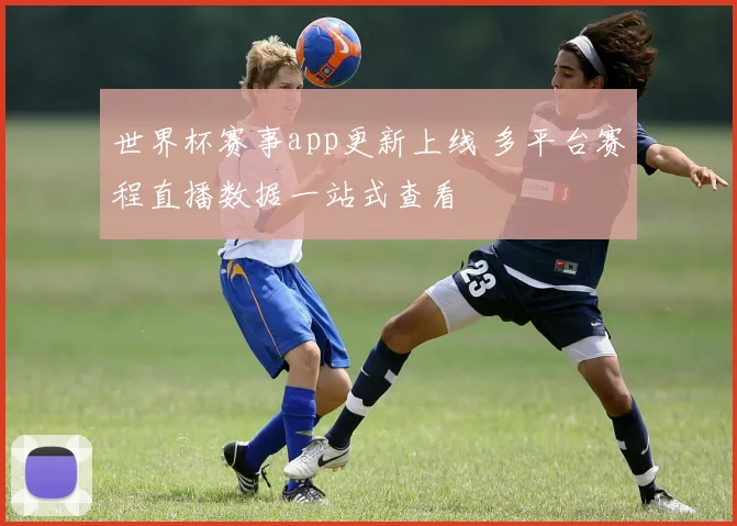 世界杯赛事app更新上线 多平台赛程直播数据一站式查看