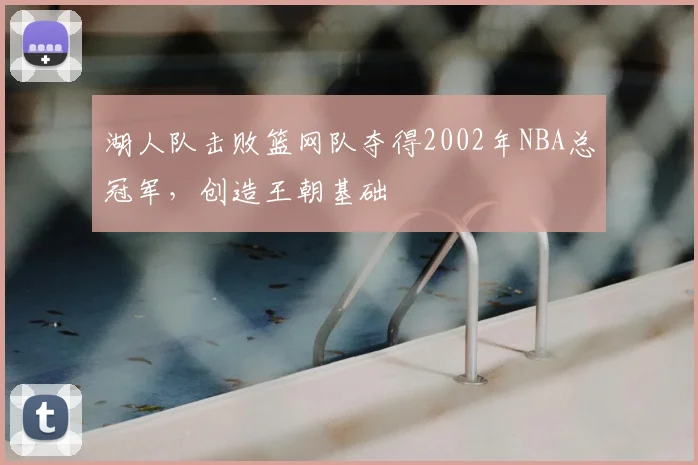 湖人队击败篮网队夺得2002年NBA总冠军，创造王朝基础