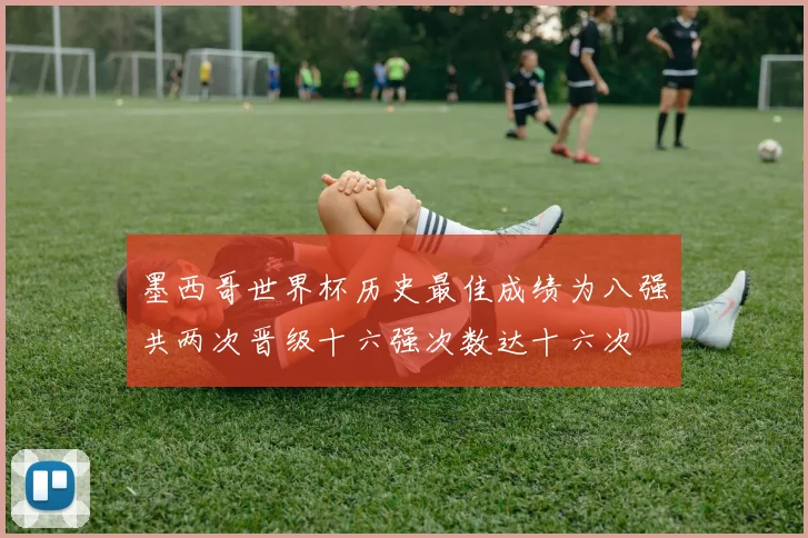 墨西哥世界杯历史最佳成绩为八强共两次晋级十六强次数达十六次