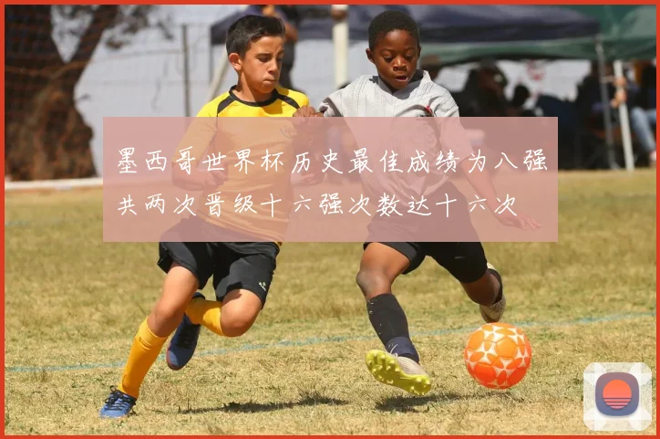 墨西哥世界杯历史最佳成绩为八强共两次晋级十六强次数达十六次
