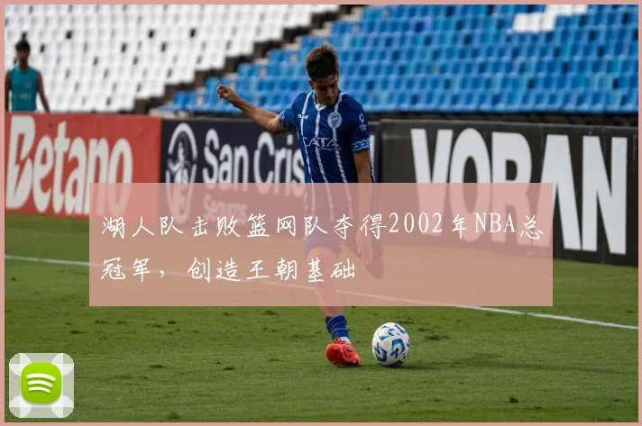 湖人队击败篮网队夺得2002年NBA总冠军，创造王朝基础