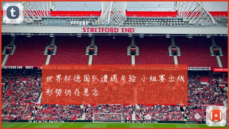 世界杯德国队遭遇考验 小组赛出线形势仍存悬念