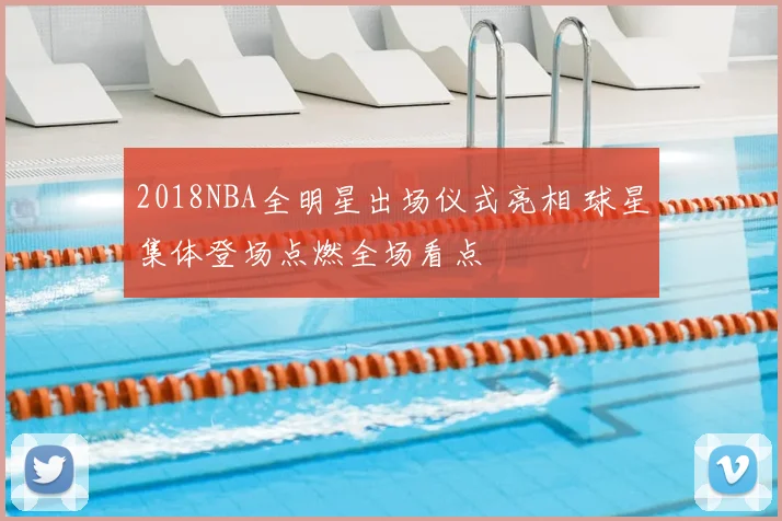 2018NBA全明星出场仪式亮相 球星集体登场点燃全场看点