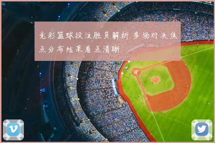 竞彩篮球投注胜负解析 多场对决焦点分布结果看点清晰