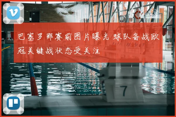 巴塞罗那赛前图片曝光 球队备战欧冠关键战状态受关注