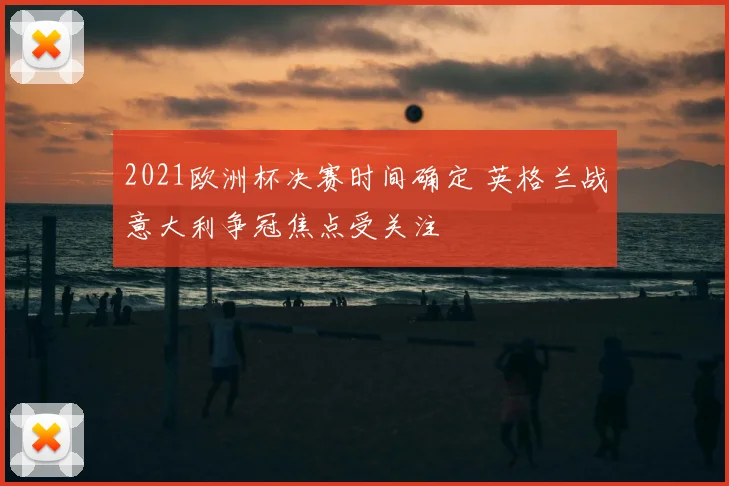2021欧洲杯决赛时间确定 英格兰战意大利争冠焦点受关注