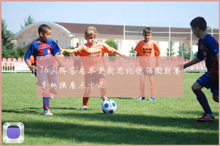 76人阵容名单更新恩比德领衔新赛季轮换看点十足