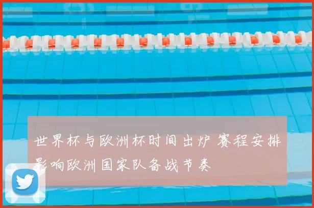 世界杯与欧洲杯时间出炉 赛程安排影响欧洲国家队备战节奏