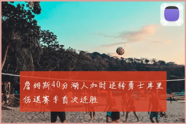 詹姆斯40分湖人加时逆转勇士库里伤退赛季首次连胜