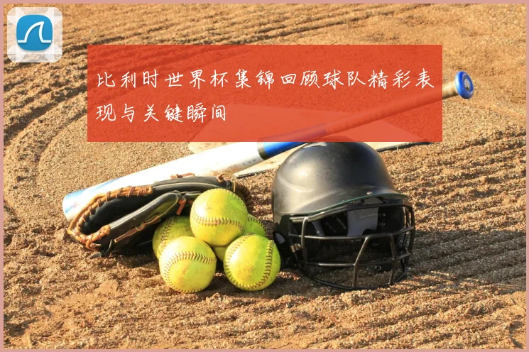 比利时世界杯集锦回顾球队精彩表现与关键瞬间