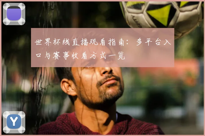 世界杯线直播观看指南:多平台入口与赛事收看方式一览