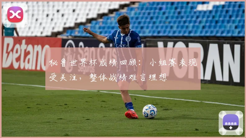秘鲁世界杯成绩回顾:小组赛表现受关注,整体战绩难言理想