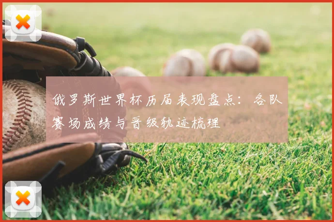 俄罗斯世界杯历届表现盘点：各队赛场成绩与晋级轨迹梳理