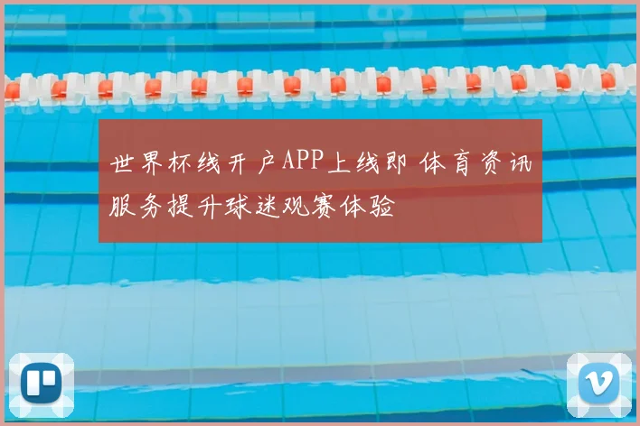 世界杯线开户APP上线即 体育资讯服务提升球迷观赛体验