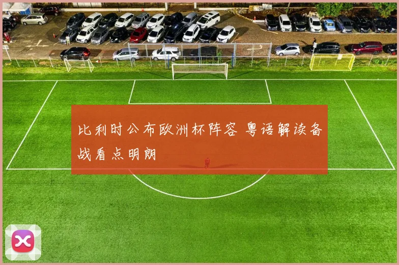 比利时公布欧洲杯阵容 粤语解读备战看点明朗