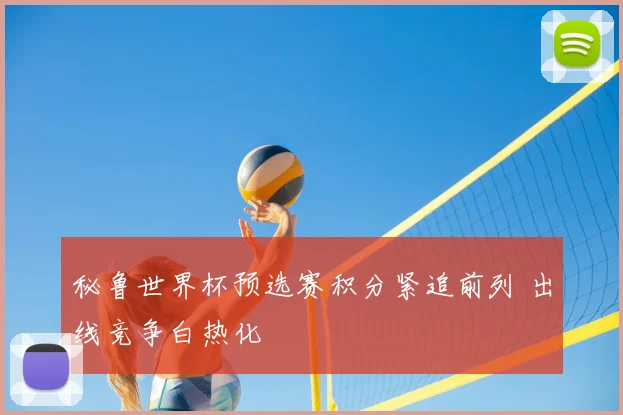 秘鲁世界杯预选赛积分紧追前列 出线竞争白热化